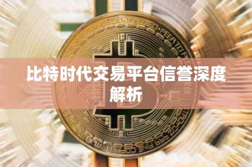 比特时代交易平台信誉深度解析