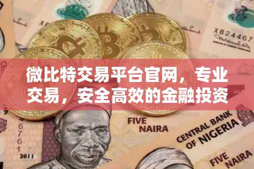 微比特交易平台官网，专业交易，安全高效的金融投资门户