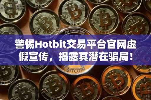 警惕Hotbit交易平台官网虚假宣传，揭露其潜在骗局！
