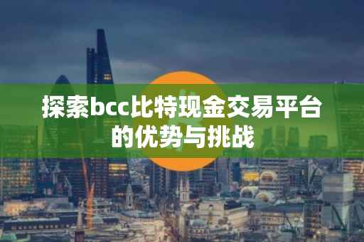 探索bcc比特现金交易平台的优势与挑战