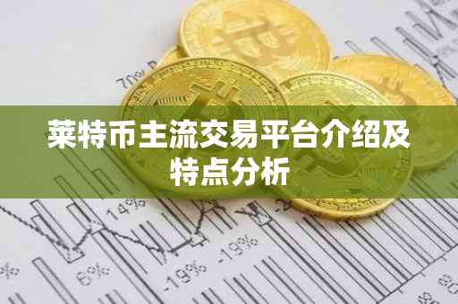 莱特币主流交易平台介绍及特点分析