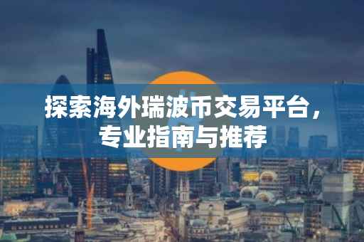 探索海外瑞波币交易平台，专业指南与推荐