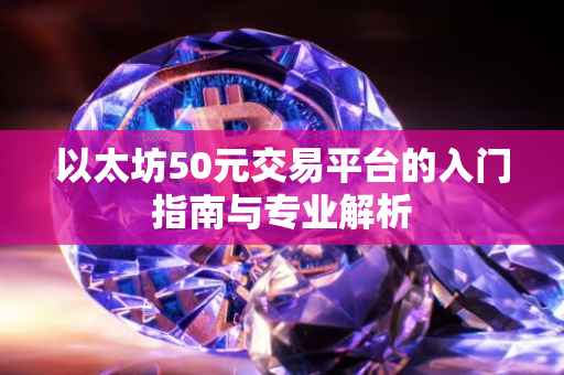 以太坊50元交易平台的入门指南与专业解析
