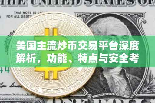 美国主流炒币交易平台深度解析，功能、特点与安全考量