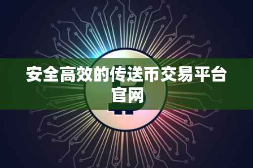 安全高效的传送币交易平台官网