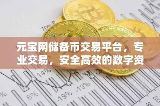 元宝网储备币交易平台，专业交易，安全高效的数字资产交易体验