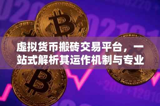 虚拟货币搬砖交易平台，一站式解析其运作机制与专业应用