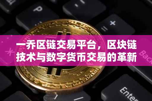一乔区链交易平台，区块链技术与数字货币交易的革新之地