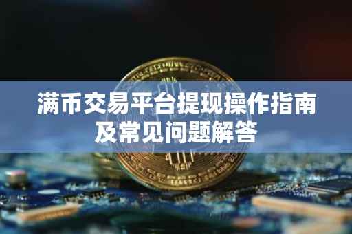 满币交易平台提现操作指南及常见问题解答