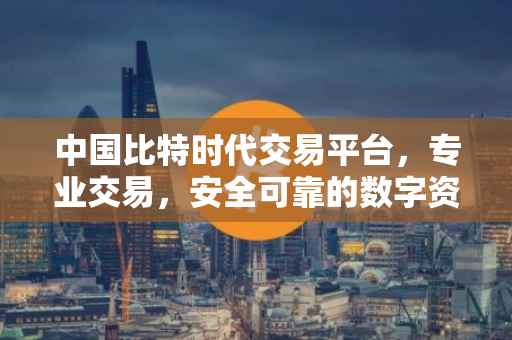 中国比特时代交易平台，专业交易，安全可靠的数字资产交易体验