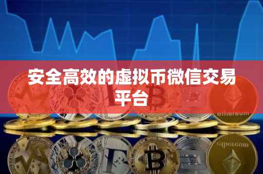 安全高效的虚拟币微信交易平台