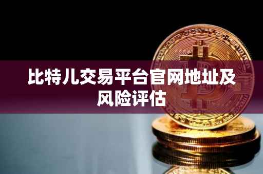 比特儿交易平台官网地址及风险评估