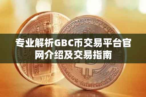 专业解析GBC币交易平台官网介绍及交易指南