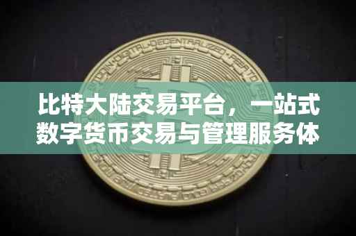 比特大陆交易平台，一站式数字货币交易与管理服务体验
