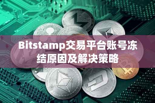 Bitstamp交易平台账号冻结原因及解决策略
