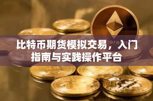 比特币期货模拟交易，入门指南与实践操作平台