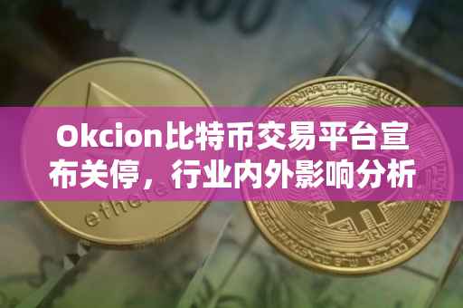 Okcion比特币交易平台宣布关停，行业内外影响分析