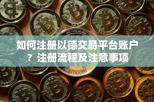 如何注册以德交易平台账户？注册流程及注意事项