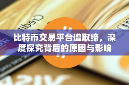 比特币交易平台遭取缔，深度探究背后的原因与影响