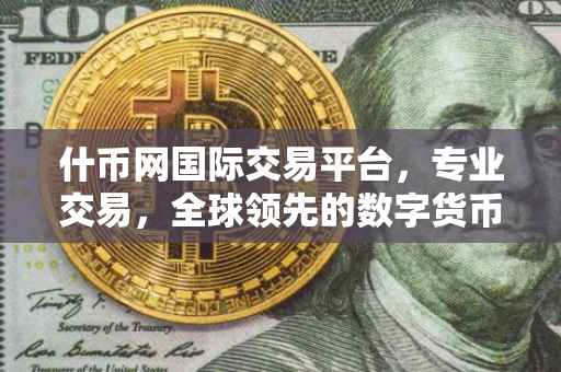 什币网国际交易平台，专业交易，全球领先的数字货币交易体验