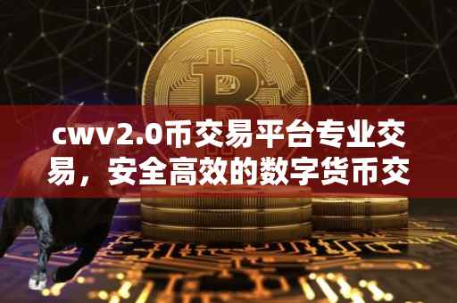 cwv2.0币交易平台专业交易，安全高效的数字货币交易体验