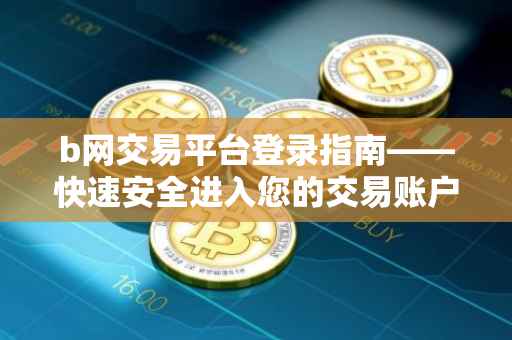 b网交易平台登录指南——快速安全进入您的交易账户