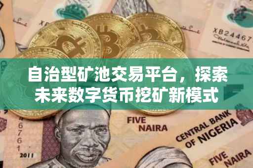 自治型矿池交易平台，探索未来数字货币挖矿新模式