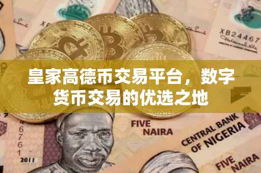 皇家高德币交易平台，数字货币交易的优选之地