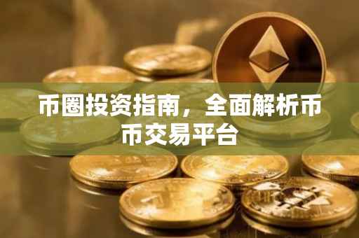 币圈投资指南，全面解析币币交易平台