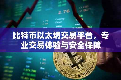 比特币以太坊交易平台，专业交易体验与安全保障