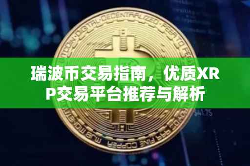 瑞波币交易指南，优质XRP交易平台推荐与解析