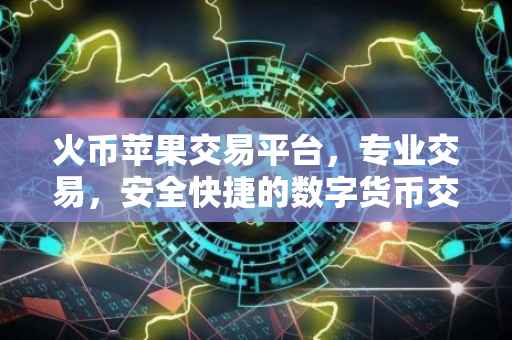 火币苹果交易平台，专业交易，安全快捷的数字货币交易体验