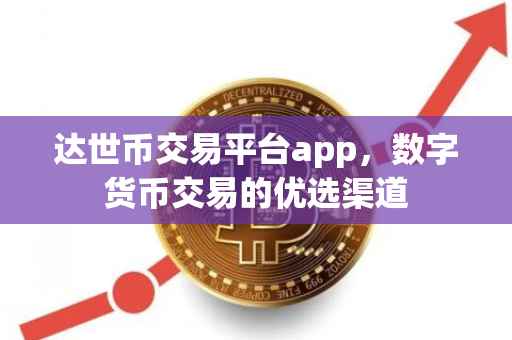 达世币交易平台app，数字货币交易的优选渠道