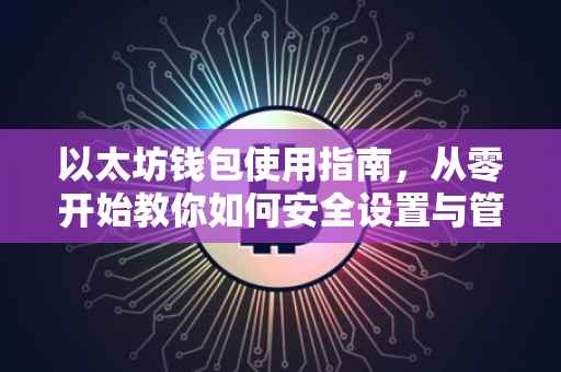 以太坊钱包使用指南，从零开始教你如何安全设置与管理以太坊钱包