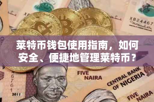 莱特币钱包使用指南，如何安全、便捷地管理莱特币？