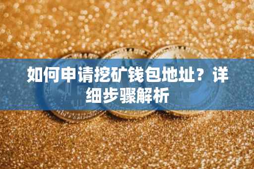 如何申请挖矿钱包地址?详细步骤解析