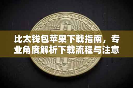 比太钱包苹果下载指南，专业角度解析下载流程与注意事项