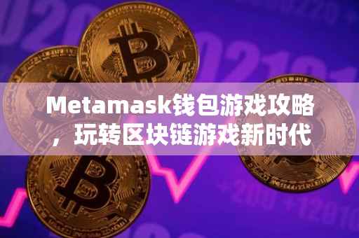 Metamask钱包游戏攻略，玩转区块链游戏新时代