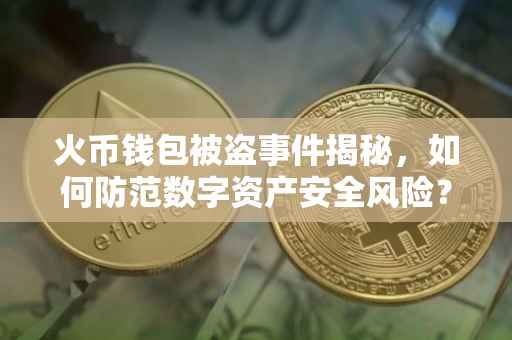 火币钱包被盗事件揭秘，如何防范数字资产安全风险？