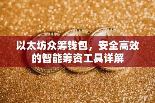 以太坊众筹钱包，安全高效的智能筹资工具详解