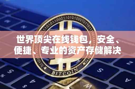 世界顶尖在线钱包，安全、便捷、专业的资产存储解决方案