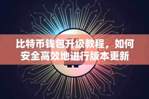 比特币钱包升级教程，如何安全高效地进行版本更新