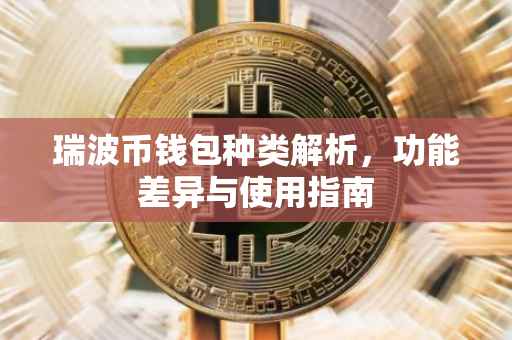 瑞波币钱包种类解析，功能差异与使用指南