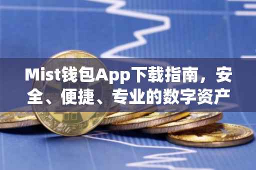 Mist钱包App下载指南，安全、便捷、专业的数字资产管理工具