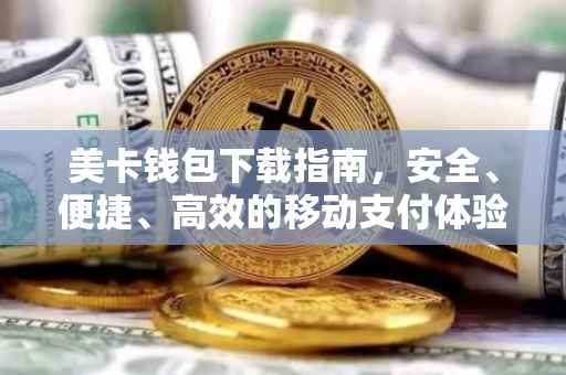 美卡钱包下载指南，安全、便捷、高效的移动支付体验