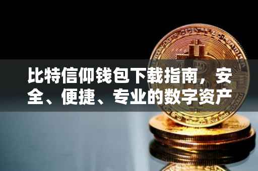 比特信仰钱包下载指南，安全、便捷、专业的数字资产管理工具