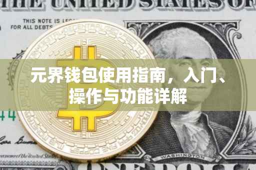 元界钱包使用指南，入门、操作与功能详解