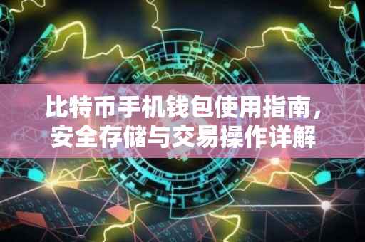 比特币手机钱包使用指南，安全存储与交易操作详解