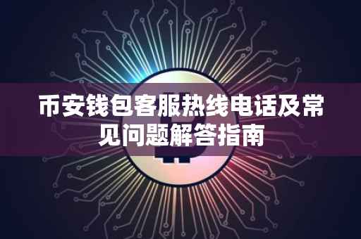 币安钱包客服热线电话及常见问题解答指南