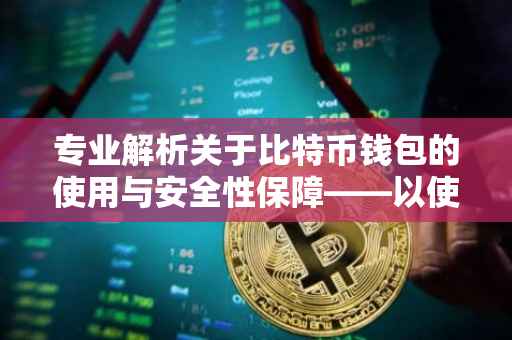 专业解析关于比特币钱包的使用与安全性保障——以使用超过12年的经验为例